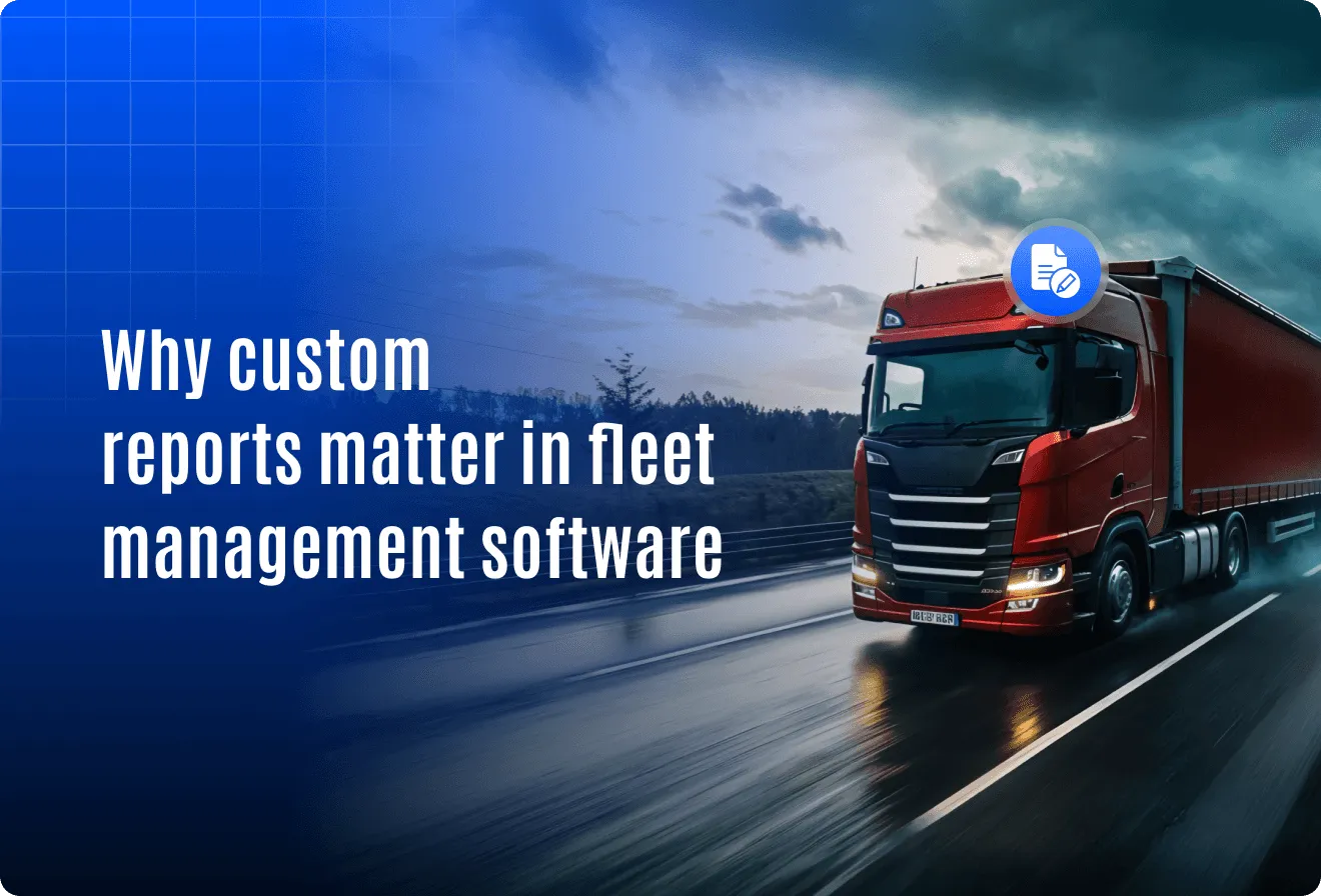 Why custom reports matter in fleet management software